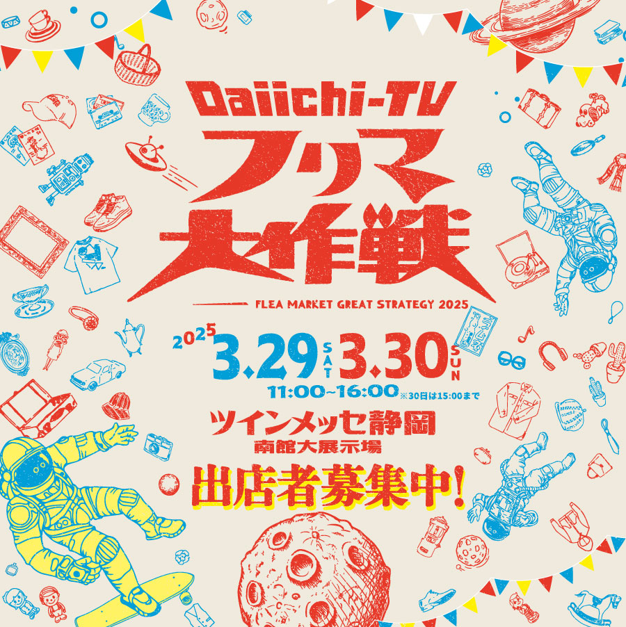 Daiichi-TV フリマ大作戦 FLEA MARKET GREAT STRATEGY 2025 2025年3月29日、30日 11:00～16:00 ツインメッセ静岡南館大展示場 出店者募集中